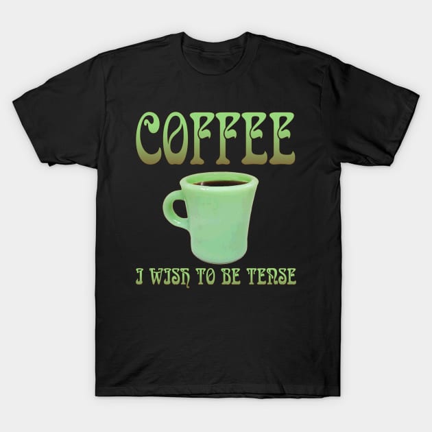 Coffee: I Wish To Be Tense (Legible) T-Shirt by bengman